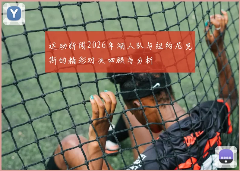 运动新闻2026年湖人队与纽约尼克斯的精彩对决回顾与分析