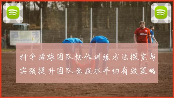 科学排球团队协作训练方法探究与实践提升团队竞技水平的有效策略